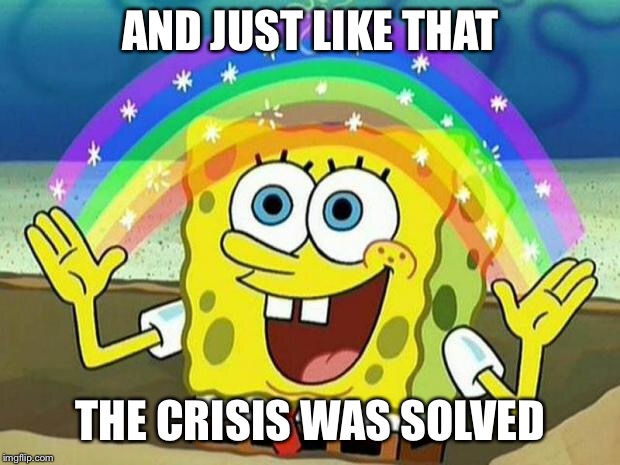 spongebob rainbow | AND JUST LIKE THAT; THE CRISIS WAS SOLVED | image tagged in spongebob rainbow | made w/ Imgflip meme maker