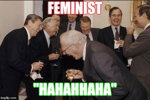 Laughing Men In Suits Meme | FEMINIST; "HAHAHHAHA" | image tagged in memes,laughing men in suits | made w/ Imgflip meme maker