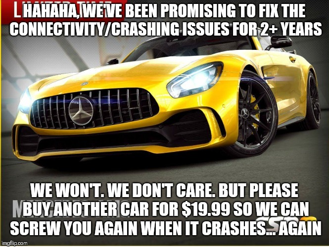 HAHAHA, WE'VE BEEN PROMISING TO FIX THE CONNECTIVITY/CRASHING ISSUES FOR 2+ YEARS; WE WON'T. WE DON'T CARE. BUT PLEASE BUY ANOTHER CAR FOR $19.99 SO WE CAN SCREW YOU AGAIN WHEN IT CRASHES... AGAIN | made w/ Imgflip meme maker