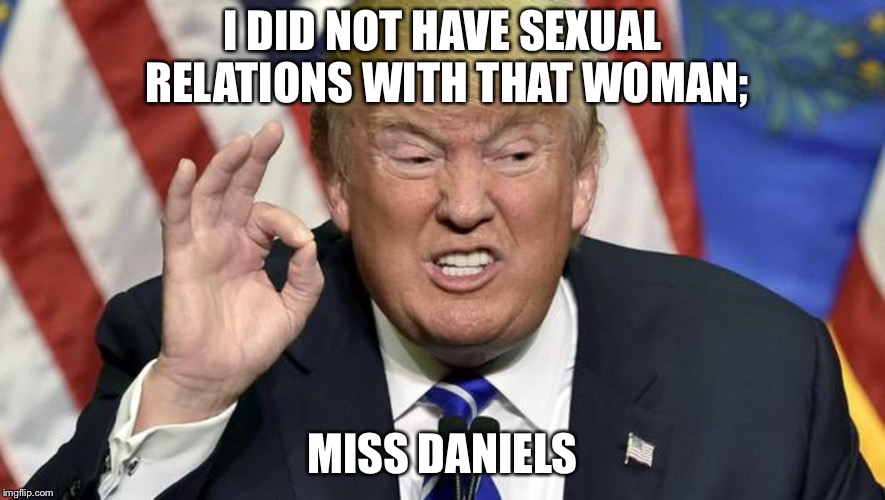 trump the best | I DID NOT HAVE SEXUAL RELATIONS WITH THAT WOMAN;; MISS DANIELS | image tagged in trump the best | made w/ Imgflip meme maker