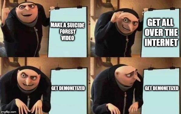 Gru's Plan | MAKE A SUICIDE FOREST VIDEO; GET ALL OVER THE INTERNET; GET DEMONETIZED; GET DEMONETIZED | image tagged in gru's plan | made w/ Imgflip meme maker