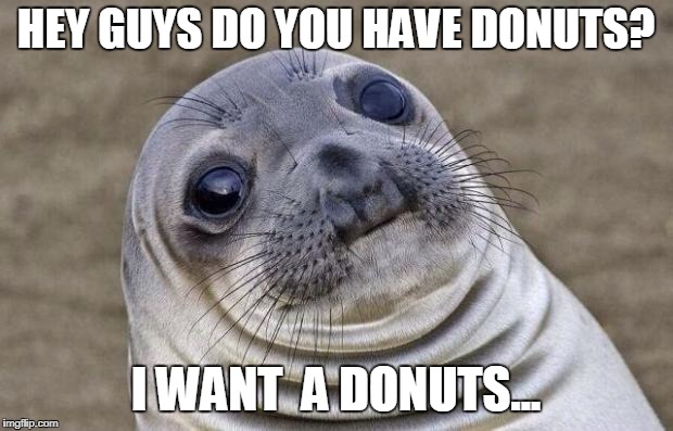 i want a donut | HEY GUYS DO YOU HAVE DONUTS? I WANT  A DONUTS... | image tagged in memes,awkward moment sealion | made w/ Imgflip meme maker