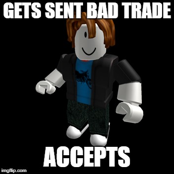GETS SENT BAD TRADE; ACCEPTS | image tagged in roblox noob,roblox meme,roblox | made w/ Imgflip meme maker