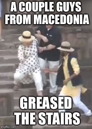 Who caused Hill’s Spill | A COUPLE GUYS FROM MACEDONIA; GREASED THE STAIRS | image tagged in who caused hills spill | made w/ Imgflip meme maker