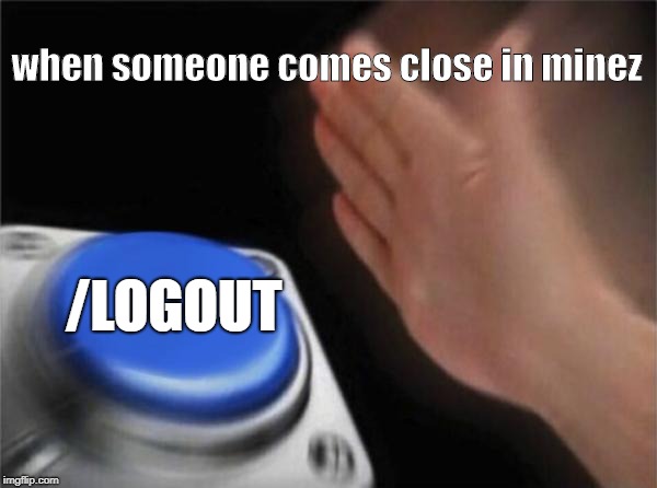 Blank Nut Button Meme | when someone comes close in minez; /LOGOUT | image tagged in memes,blank nut button | made w/ Imgflip meme maker