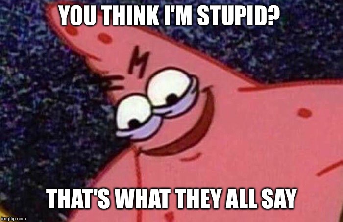 Evil Patrick  | YOU THINK I'M STUPID? THAT'S WHAT THEY ALL SAY | image tagged in evil patrick | made w/ Imgflip meme maker