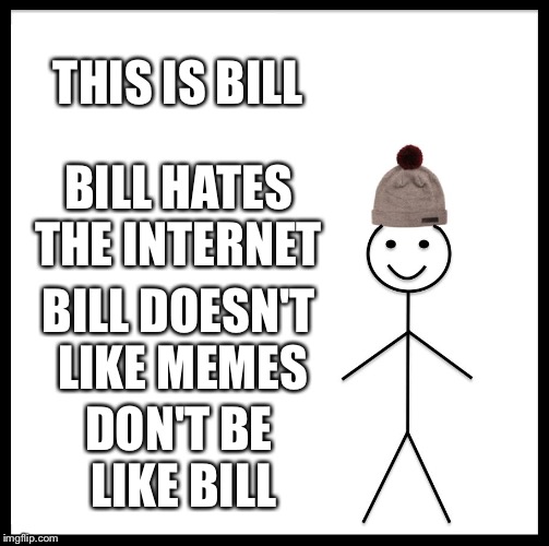 Be Like Bill | THIS IS BILL; BILL HATES THE INTERNET; BILL DOESN'T LIKE MEMES; DON'T BE LIKE BILL | image tagged in memes,be like bill | made w/ Imgflip meme maker