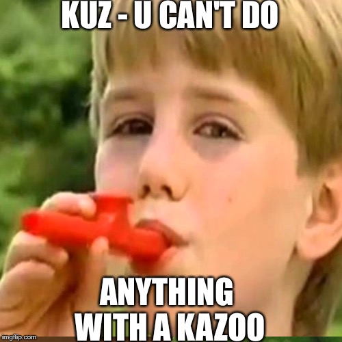Kazoo kid's last stand | KUZ - U CAN'T DO; ANYTHING WITH A KAZOO | image tagged in kazoo kid | made w/ Imgflip meme maker