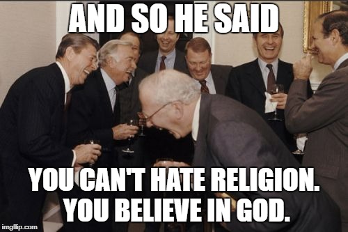 Laughing Men In Suits Meme | AND SO HE SAID; YOU CAN'T HATE RELIGION. YOU BELIEVE IN GOD. | image tagged in memes,laughing men in suits,religion | made w/ Imgflip meme maker
