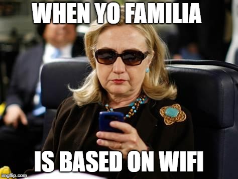 Hillary Clinton Cellphone | WHEN YO FAMILIA; IS BASED ON WIFI | image tagged in memes,hillary clinton cellphone | made w/ Imgflip meme maker