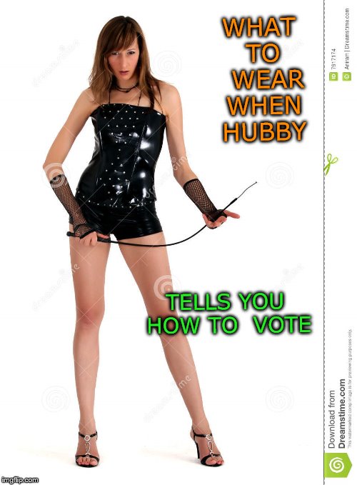 oh year | WHAT TO  WEAR WHEN HUBBY; TELLS YOU HOW TO  VOTE | image tagged in voting | made w/ Imgflip meme maker