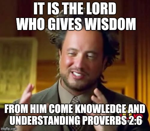 Ancient Aliens | IT IS THE LORD WHO GIVES WISDOM; FROM HIM COME KNOWLEDGE AND UNDERSTANDING PROVERBS 2:6 | image tagged in memes,ancient aliens | made w/ Imgflip meme maker