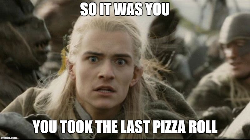 legolas wants pizza rolls!!! | SO IT WAS YOU; YOU TOOK THE LAST PIZZA ROLL | image tagged in lord of the rings memes,legolas memes,hobbit memes,funny memes,pizza roll memes | made w/ Imgflip meme maker