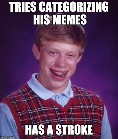 Bad Luck Brian | TRIES CATEGORIZING HIS MEMES; HAS A STROKE | image tagged in memes,bad luck brian | made w/ Imgflip meme maker