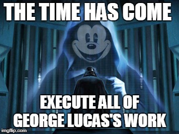 THE TIME HAS COME; EXECUTE ALL OF GEORGE LUCAS'S WORK | image tagged in memes | made w/ Imgflip meme maker