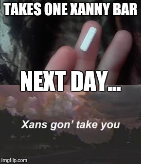 TAKES ONE XANNY BAR; NEXT DAY... | image tagged in memes,funny meme | made w/ Imgflip meme maker