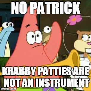 No Patrick Meme | NO PATRICK; KRABBY PATTIES ARE NOT AN INSTRUMENT | image tagged in memes,no patrick | made w/ Imgflip meme maker