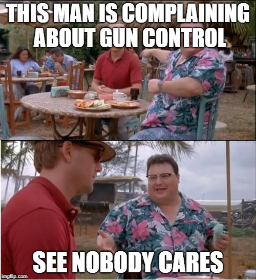 See Nobody Cares | THIS MAN IS COMPLAINING ABOUT GUN CONTROL; SEE NOBODY CARES | image tagged in memes,see nobody cares | made w/ Imgflip meme maker