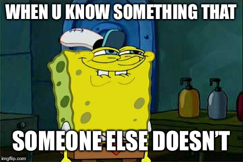 Don't You Squidward Meme | WHEN U KNOW SOMETHING THAT; SOMEONE ELSE DOESN’T | image tagged in memes,dont you squidward | made w/ Imgflip meme maker