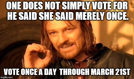 One Does Not Simply Meme | ONE DOES NOT SIMPLY VOTE FOR HE SAID SHE SAID MERELY ONCE. VOTE ONCE A DAY  THROUGH MARCH 21ST | image tagged in memes,one does not simply | made w/ Imgflip meme maker