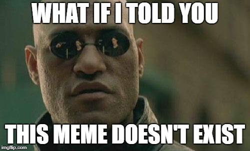 What if you are just hallucinating? | WHAT IF I TOLD YOU; THIS MEME DOESN'T EXIST | image tagged in memes,matrix morpheus | made w/ Imgflip meme maker