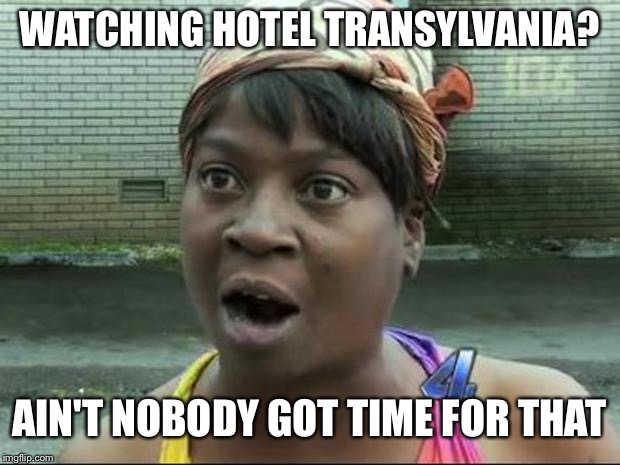 I was actually watching Hotel Transylvania when I made this. | WATCHING HOTEL TRANSYLVANIA? AIN'T NOBODY GOT TIME FOR THAT | image tagged in memes,aint nobody got time for that,adam sandler | made w/ Imgflip meme maker
