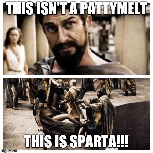 300 | THIS ISN'T A PATTYMELT; THIS IS SPARTA!!! | image tagged in 300 | made w/ Imgflip meme maker