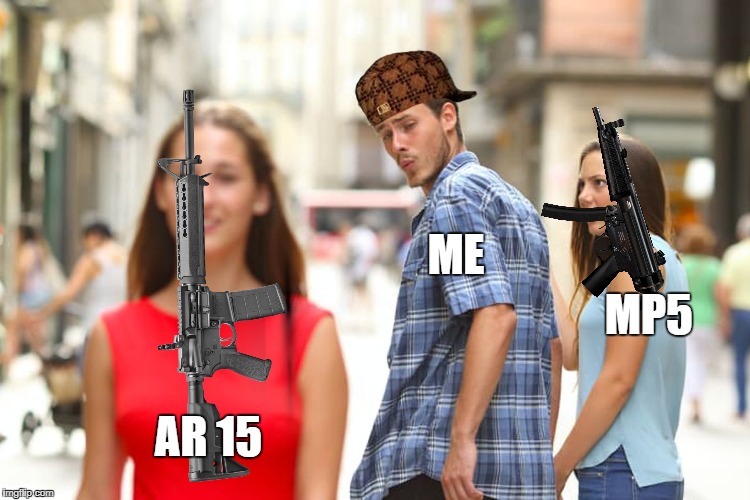 AR 15 ME MP5 | image tagged in memes,distracted boyfriend,scumbag | made w/ Imgflip meme maker