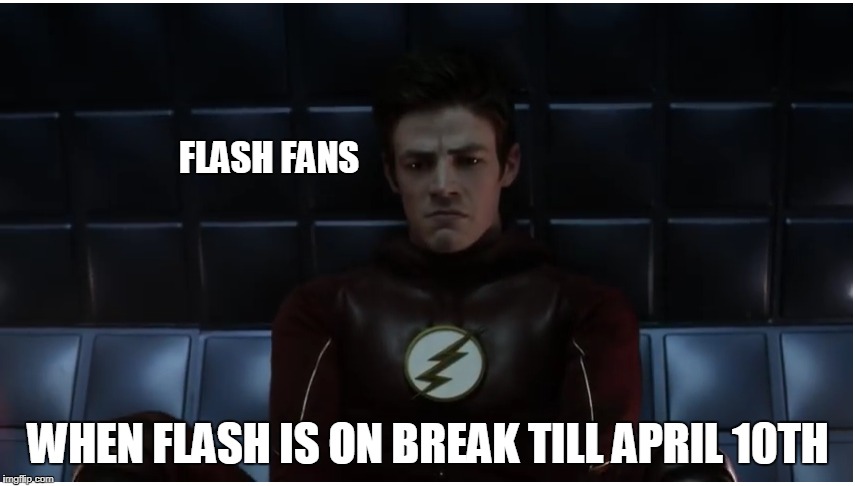 FLASH FANS; WHEN FLASH IS ON BREAK TILL APRIL 10TH | made w/ Imgflip meme maker