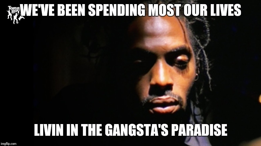 WE'VE BEEN SPENDING MOST OUR LIVES; LIVIN IN THE GANGSTA'S PARADISE | made w/ Imgflip meme maker
