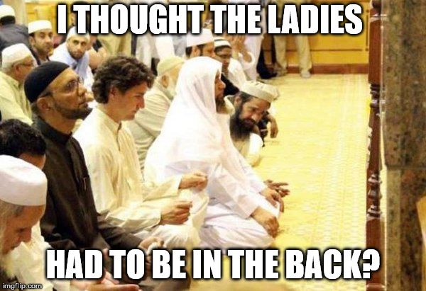 Turdo | I THOUGHT THE LADIES; HAD TO BE IN THE BACK? | image tagged in justin trudeau in a mosque | made w/ Imgflip meme maker