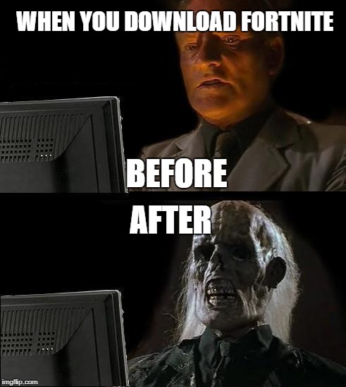 I'll Just Wait Here Meme | WHEN YOU DOWNLOAD FORTNITE; BEFORE; AFTER | image tagged in memes,ill just wait here | made w/ Imgflip meme maker