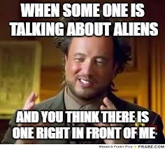 Aliens | WHEN SOME ONE IS TALKING ABOUT ALIENS; AND YOU THINK THERE IS ONE RIGHT IN FRONT OF ME | image tagged in ancient aliens,ancient aliens guy,aliens,bad hair day,funny | made w/ Imgflip meme maker