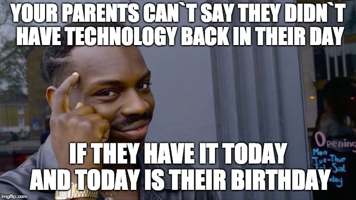 Roll Safe Think About It | YOUR PARENTS CAN`T SAY THEY DIDN`T HAVE TECHNOLOGY BACK IN THEIR DAY; IF THEY HAVE IT TODAY AND TODAY IS THEIR BIRTHDAY | image tagged in memes,roll safe think about it | made w/ Imgflip meme maker
