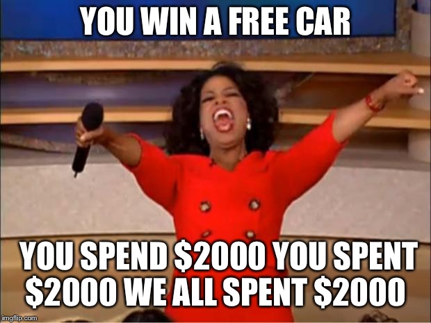 Oprah You Get A Meme | YOU WIN A FREE CAR; YOU SPEND $2000 YOU SPENT $2000 WE ALL SPENT $2000 | image tagged in memes,oprah you get a | made w/ Imgflip meme maker