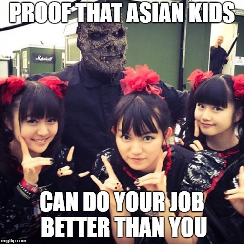 Babymetal | PROOF THAT ASIAN KIDS; CAN DO YOUR JOB BETTER THAN YOU | image tagged in babymetal,asian | made w/ Imgflip meme maker