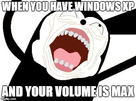 Ahhh | WHEN YOU HAVE WINDOWS XP; AND YOUR VOLUME IS MAX | image tagged in ahhh | made w/ Imgflip meme maker