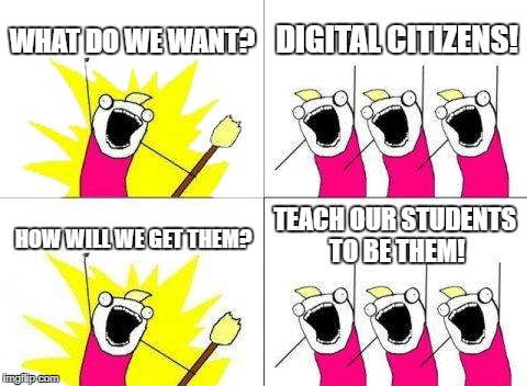 What Do We Want Meme | WHAT DO WE WANT? DIGITAL CITIZENS! TEACH OUR STUDENTS TO BE THEM! HOW WILL WE GET THEM? | image tagged in memes,what do we want | made w/ Imgflip meme maker