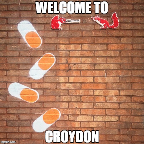 WELCOME TO; CROYDON | image tagged in st georges walk,squirrels,pills,croydon,street art,england | made w/ Imgflip meme maker