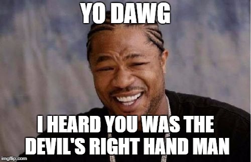 Just had to make it. | YO DAWG; I HEARD YOU WAS THE DEVIL'S RIGHT HAND MAN | image tagged in memes,yo dawg heard you,king dice,cuphead | made w/ Imgflip meme maker