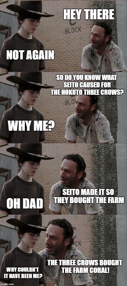 Untitled Meme | HEY THERE; NOT AGAIN; SO DO YOU KNOW WHAT SEITO CAUSED FOR THE HOKUTO THREE CROWS? WHY ME? SEITO MADE IT SO THEY BOUGHT THE FARM; OH DAD; THE THREE CROWS BOUGHT THE FARM CORAL! WHY COULDN'T IT HAVE BEEN ME? | image tagged in memes,rick and carl long,kamen rider,kamen rider build,hokuto three crows,bad pun | made w/ Imgflip meme maker