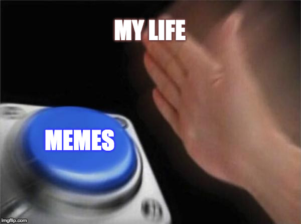 Blank Nut Button | MY LIFE; MEMES | image tagged in memes,blank nut button | made w/ Imgflip meme maker