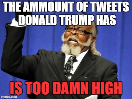 Too Damn High | THE AMMOUNT OF TWEETS DONALD TRUMP HAS; IS TOO DAMN HIGH | image tagged in memes,too damn high | made w/ Imgflip meme maker