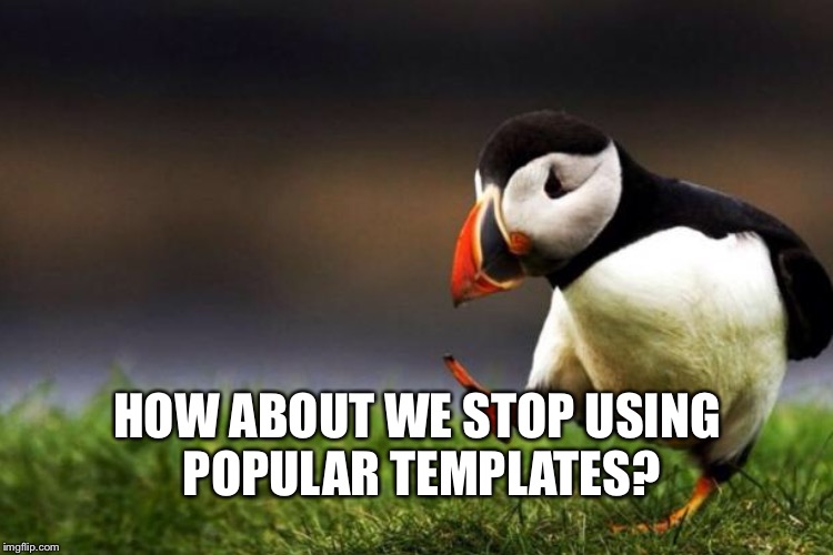HOW ABOUT WE STOP USING POPULAR TEMPLATES? | made w/ Imgflip meme maker