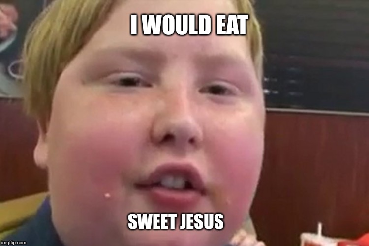 I WOULD EAT SWEET JESUS | made w/ Imgflip meme maker