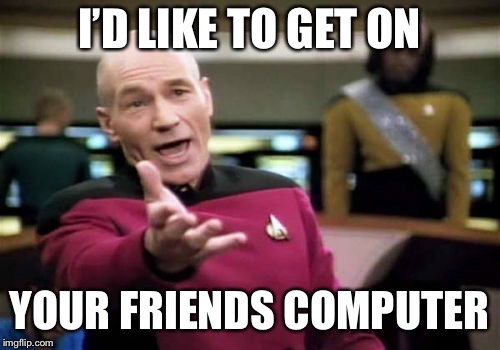 Picard Wtf Meme | I’D LIKE TO GET ON YOUR FRIENDS COMPUTER | image tagged in memes,picard wtf | made w/ Imgflip meme maker