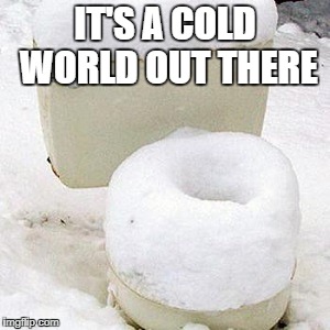 cold seat | IT'S A COLD WORLD OUT THERE | image tagged in cold seat | made w/ Imgflip meme maker