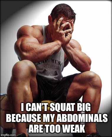 Depressed Bodybuilder | I CAN’T SQUAT BIG BECAUSE MY ABDOMINALS ARE TOO WEAK | image tagged in depressed bodybuilder | made w/ Imgflip meme maker