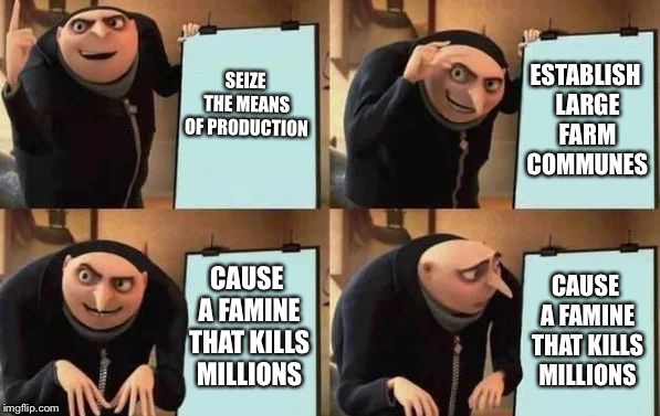 Gru's Plan | SEIZE THE MEANS OF PRODUCTION; ESTABLISH LARGE FARM COMMUNES; CAUSE A FAMINE THAT KILLS MILLIONS; CAUSE A FAMINE THAT KILLS MILLIONS | image tagged in gru's plan | made w/ Imgflip meme maker