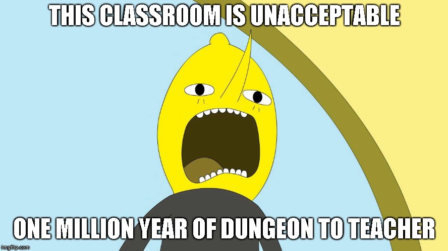Lemongrab  | THIS CLASSROOM IS UNACCEPTABLE; ONE MILLION YEAR OF DUNGEON TO TEACHER | image tagged in lemongrab | made w/ Imgflip meme maker